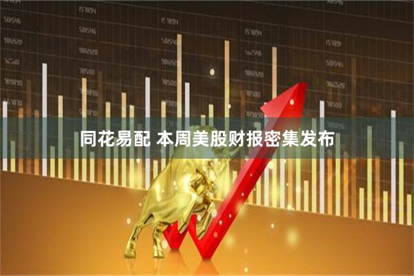 同花易配 本周美股财报密集发布