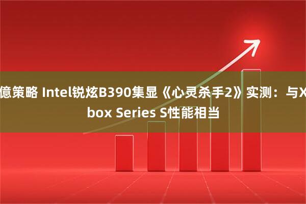 億策略 Intel锐炫B390集显《心灵杀手2》实测：与Xbox Series S性能相当