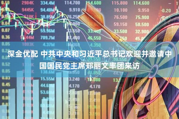深金优配 中共中央和习近平总书记欢迎并邀请中国国民党主席郑丽文率团来访