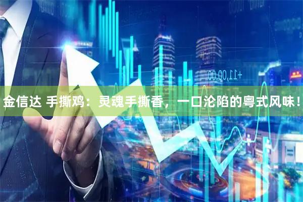 金信达 手撕鸡：灵魂手撕香，一口沦陷的粤式风味！